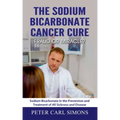 The Sodium Bicarbonate Cancer Cure - Fraud or Miracle?: Sodium Bicarbonate in the Prevention and Treatment of All Sickness and Disease
