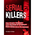 Serial Killers: The Minds, Methods, and Mayhem of History's Most Notorious Murderers