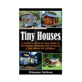 Tiny Houses: A Complete Step-By-Step Guide to Designing, Building and Living In A Tiny House On A Budget