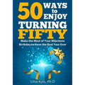 50 Ways to Enjoy Turning Fifty: Make the Most of Your Milestone Birthday to Have the Best Year Ever