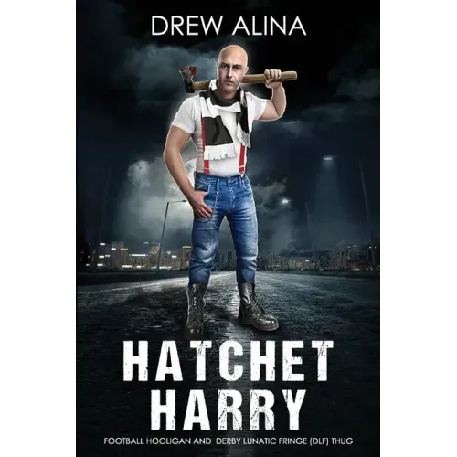 Hatchet Harry: Football Hooligan and Derby Lunatic Fringe (Dlf) Thug