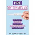 Preconceived: A Step-By-Step Guide to Enhancing Your Fertility and Preparing Your Body for a Healthy Baby