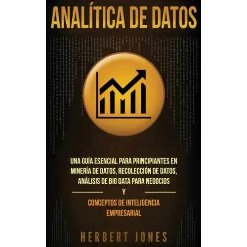 Analítica de datos: Una guía esencial para principiantes en minería de datos, recolección de datos, análisis de big data para negocios y c