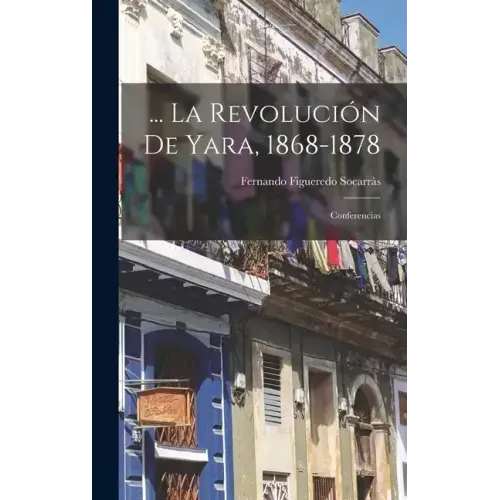 ... La Revolución De Yara, 1868-1878: Conferencias