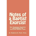 Notes of a Baptist Exorcist: New Testament Teachings and Examples for Exorcising Demons Today