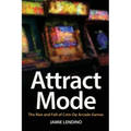 Attract Mode: The Rise and Fall of Coin-Op Arcade Games