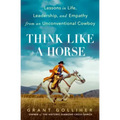 Think Like a Horse: Lessons in Life, Leadership, and Empathy from an Unconventional Cowboy