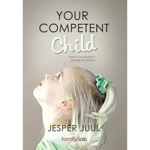 Your Competent Child: Toward a New Paradigm in Parenting and Education