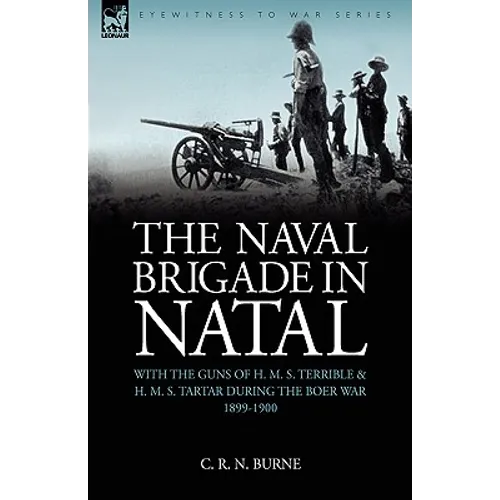 The Naval Brigade in Natal: With the Guns of H. M. S. Terrible & H. M. S. Tartar during the Boer War 1899-1900