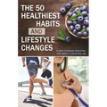 The 50 Healthiest Habits and Lifestyle Changes
