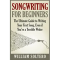 Songwriting for Beginners: The Ultimate Guide to Writing Your First Song, Even if You're a Terrible Writer