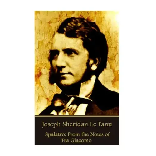Joseph Sheridan Le Fanu - Spalatro: From the Notes of Fra Giacomo