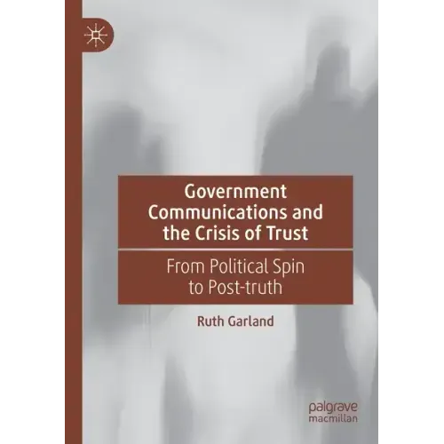 Government Communications and the Crisis of Trust: From Political Spin to Post-Truth
