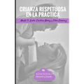 Crianza Respetuosa en la Practica: Herramientas y ejercicios practicos para implementar la crianza respetuosa.