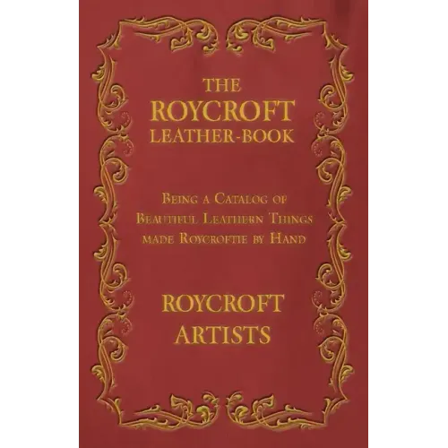 The Roycroft Leather-Book - Being a Catalog of Beautiful Leathern Things made Roycroftie by Hand