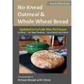 No-Knead Oatmeal & Whole Wheat Bread (B&W Version): From the Kitchen of Artisan Bread with Steve