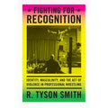 Fighting for Recognition: Identity, Masculinity, and the Act of Violence in Professional Wrestling