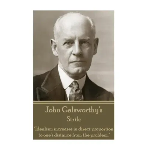 John Galsworthy - Strife: "Idealism increases in direct proportion to one's distance from the problem."
