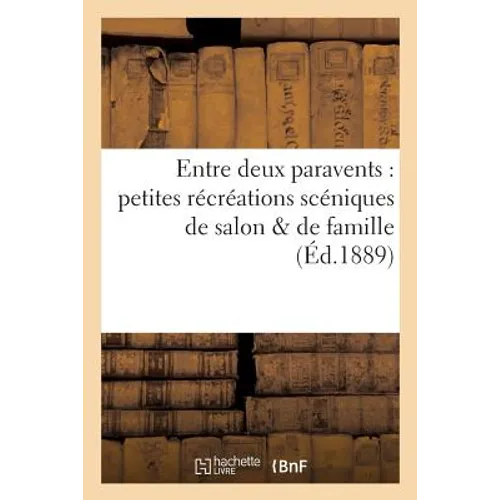 Entre Deux Paravents: Petites Récréations Scéniques de Salon & de Famille