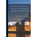 Court and Private Life in the Time of Queen Charlotte: Being the Journals of Mrs. Papendiek, Assistant Keeper of the Wardrobe and Reader to Her Majest