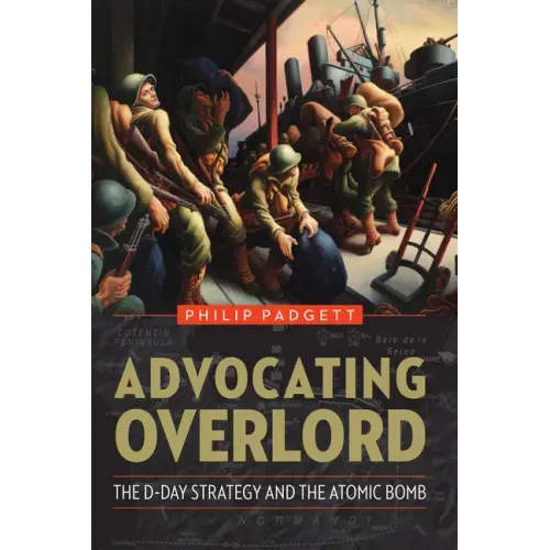 Advocating Overlord: The D-Day Strategy and the Atomic Bomb