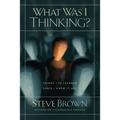 What Was I Thinking?: Things I've Learned Since I Knew It All