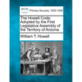 The Howell Code: Adopted by the First Legislative Assembly of the Territory of Arizona.