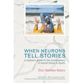 When Neurons Tell Stories A Layman's Guide to the Neuroscience of Mental Illness and Health