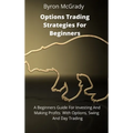 Options Trading Strategies For Beginners: A Beginners Guide For Investing And Making Profits With Options, Swing And Day Trading