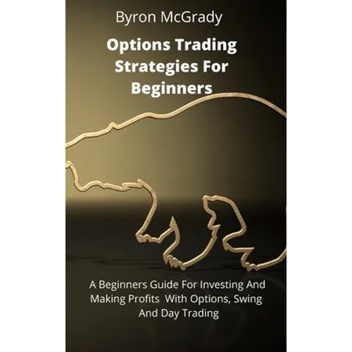 Options Trading Strategies For Beginners: A Beginners Guide For Investing And Making Profits With Options, Swing And Day Trading