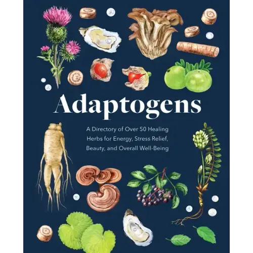 Adaptogens: A Directory of Over 50 Healing Herbs for Energy, Stress Relief, Beauty, and Overall Well-Being