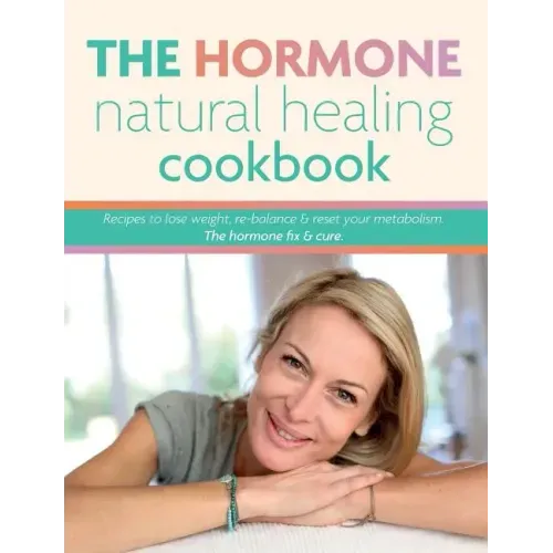 The Hormone Natural Healing Cookbook: Recipes to lose weight, re-balance & reset your metabolism. The hormone fix & cure.