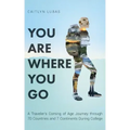 You Are Where You Go: A Traveler's Coming of Age Journey Through 70 Countries and 7 Continents During College