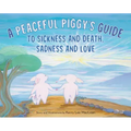 A Peaceful Piggy's Guide to Sickness and Death, Sadness and Love