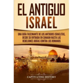 El Antiguo Israel: Una Guía Fascinante de los Antiguos Israelitas, Desde su Entrada en Canaán Hasta las Rebeliones Judías contra los Romanos