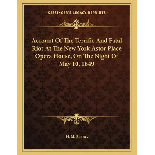 Account Of The Terrific And Fatal Riot At The New York Astor Place Opera House, On The Night Of May 10, 1849