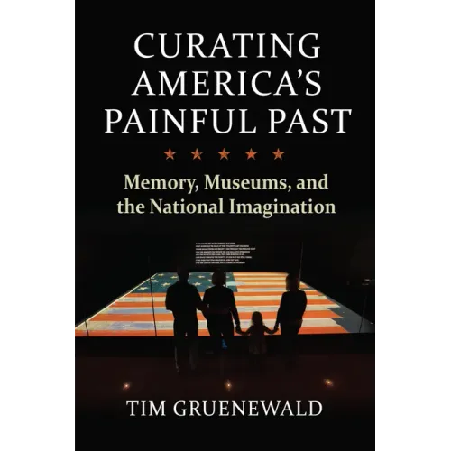 Curating America's Painful Past: Memory, Museums, and the National Imagination