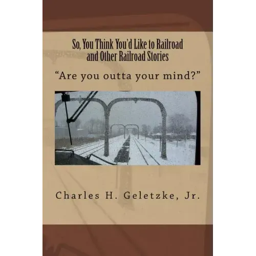 So, You Think You'd Like to Railroad and Other Railroad Stories: "Are you outta your mind?"
