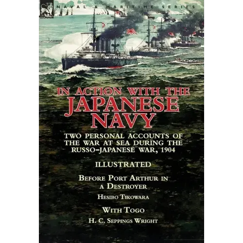 In Action With the Japanese Navy: Two Personal Accounts of the War at Sea During the Russo-Japanese War, 1904-Before Port Arthur in a Destroyer by Hes