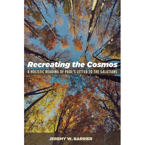 Recreating the Cosmos: A Holistic Reading of Paul's Letter to the Galatians