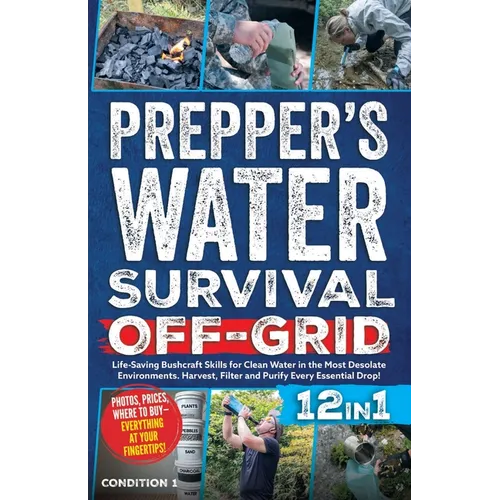 Prepper's Water Survival Off-Grid: Life-Saving Bushcraft Skills for Clean Water in the Most Desolate Environments. Harvest, Filter and Purify Every Es