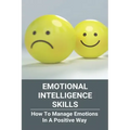 Emotional Intelligence Skills: How To Manage Emotions In A Positive Way: Emotional Intelligence Meaning