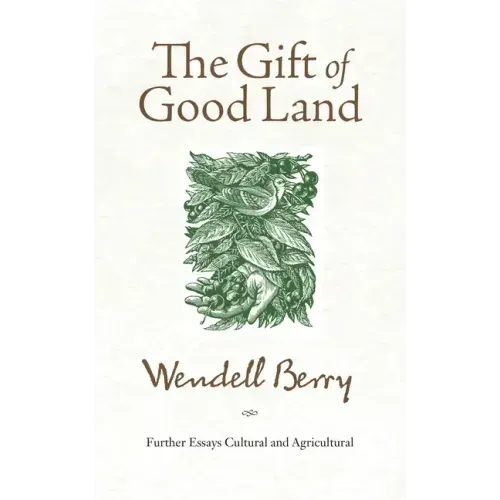 The Gift of Good Land: Further Essays Cultural and Agricultural