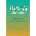 Positively Chronic: Inspiration for Living Well with Your Chronic Condition