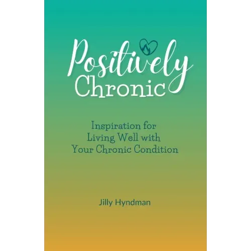 Positively Chronic: Inspiration for Living Well with Your Chronic Condition