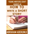 The Ultimate Guide on How to Write a Short Story: The Beginner's Easy Way to Create and Write a Story from Scratch