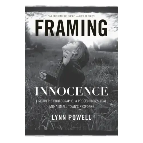 Framing Innocence: A Mother's Photographs, a Prosecutor's Zeal, and a Small Town's Response