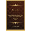 The Jesuits: Their Moral Maxims And Plots Against Kings, Nations, And Churches (1881)