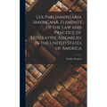 Lex Parliamentaria Americana. Elements of the Law and Practice of Legislative Assemblies in the United States of America