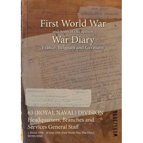 63 (ROYAL NAVAL) DIVISION Headquarters, Branches and Services General Staff: 1 March 1918 - 30 June 1918 (First World War, War Diary, WO95/3096)
